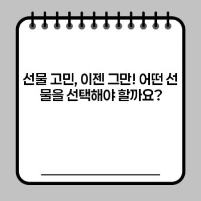 선물 고민 끝! 완벽한 선물 선택 가이드: 상황별 맞춤 선물 추천 & 최신 트렌드