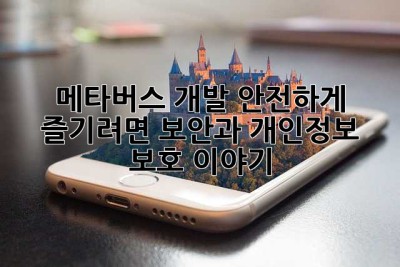 메타버스 개발, 안전하게 즐기려면? 보안과 개인정보 보호 이야기