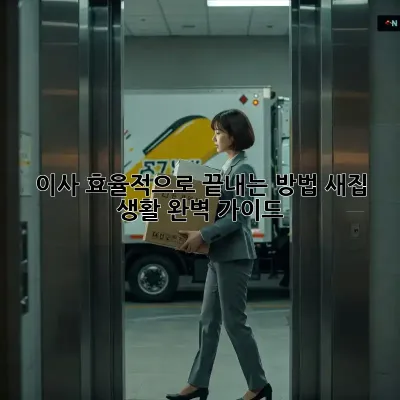이사, 효율적으로 끝내는 방법! 새집 생활 완벽 가이드