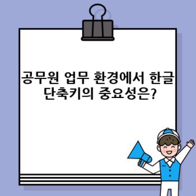공무원 필수! 한글 단축키 마스터 완벽 가이드: 시간 절약과 업무 효율 극대화