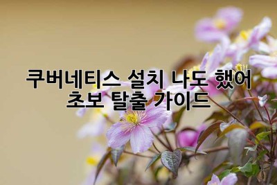 쿠버네티스 설치? 나도 했어! 초보 탈출 가이드 ✨