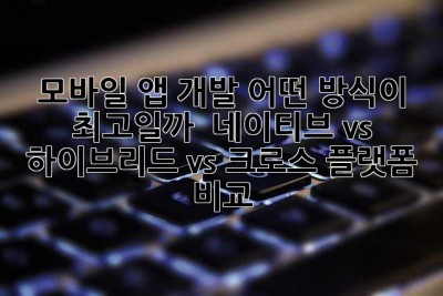 모바일 앱 개발, 어떤 방식이 최고일까? 🤔 네이티브 vs 하이브리드 vs 크로스 플랫폼 비교!