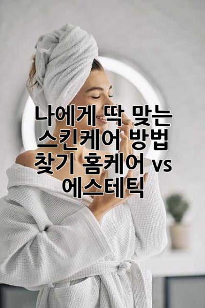 나에게 딱 맞는 스킨케어 방법 찾기: 홈케어 vs. 에스테틱