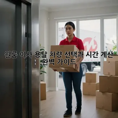 원룸 이사, 용달 차량 선택과 시간 계산 완벽 가이드!