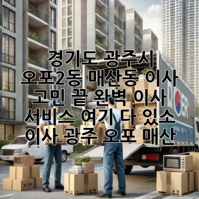 📦 경기도 광주시 오포2동, 매산동 이사 고민 끝! 완벽 이사 서비스 여기 다 있소! #이사 #광주 #오포 #매산