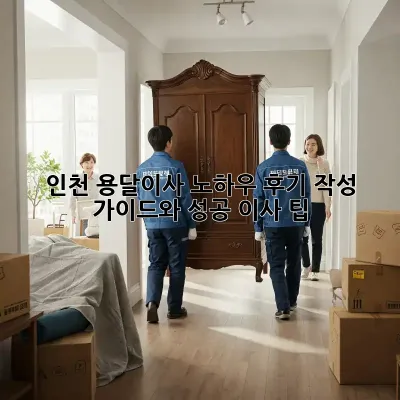 인천 용달이사 노하우: 후기 작성 가이드와 성공 이사 팁