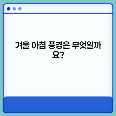 겨울 아침 풍경: 차가운 아름다움 속에 숨겨진 매력