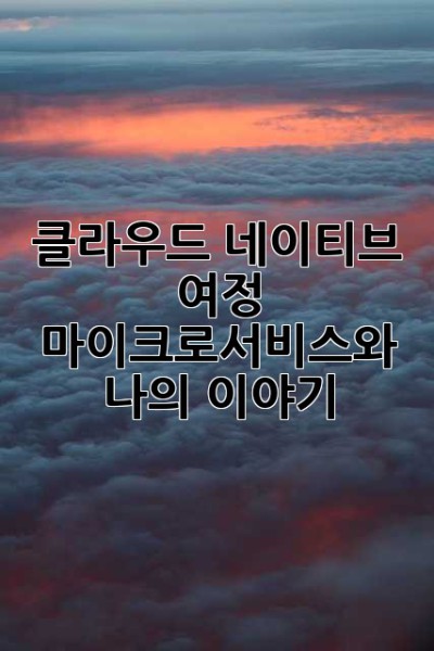 클라우드 네이티브 여정: 마이크로서비스와 나의 이야기