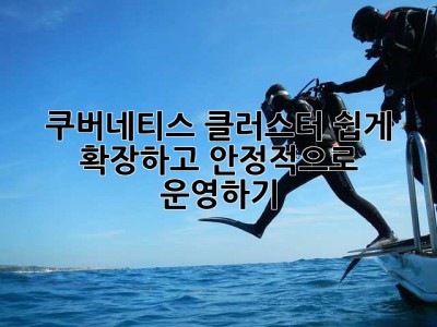 쿠버네티스 클러스터, 쉽게 확장하고 안정적으로 운영하기!