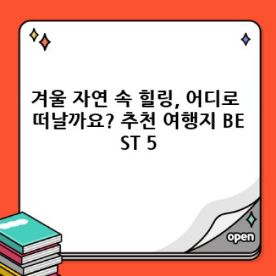 겨울왕국으로 떠나는 힐링 여행: 추운 계절, 따뜻한 마음을 채우는 자연 속 명소 BEST 5