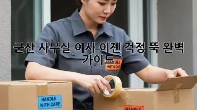 군산 사무실 이사, 이젠 걱정 뚝! 완벽 가이드