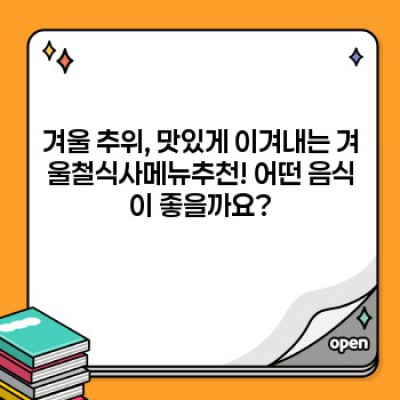 겨울철 따뜻하고 건강한 식사 메뉴 추천: 면역력 UP! 체온 UP!