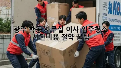 광주 학동 사무실 이사 입주청소: 시간&비용 절약 꿀팁