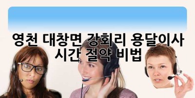 영천 대창면 강회리 용달이사 시간 절약 비법