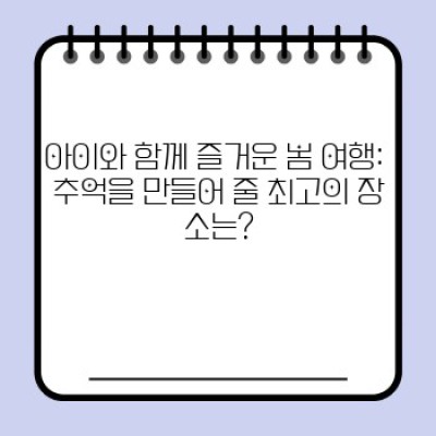 봄 여행지 가족 여행 추천: 잊지 못할 추억 만들기 완벽 가이드